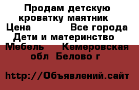 Продам детскую кроватку-маятник › Цена ­ 3 500 - Все города Дети и материнство » Мебель   . Кемеровская обл.,Белово г.